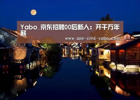Yabo_京东招聘00后新人:开千万年薪(图1) Yabo_京东招聘00后新人:开千万年薪(图1)