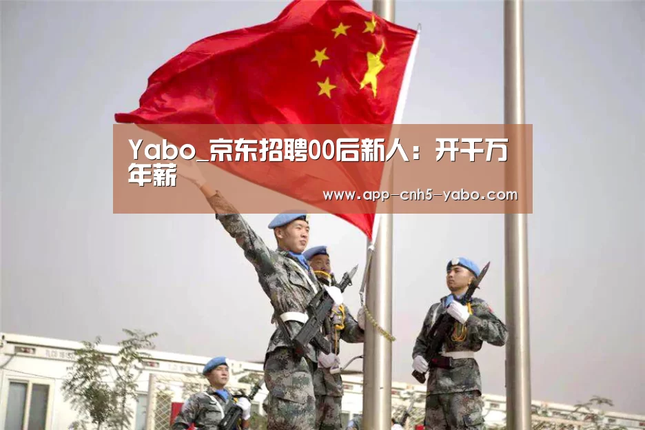 Yabo_京东招聘00后新人:开千万年薪(图2) 亚博官网