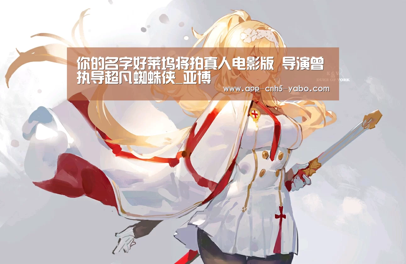 你的名字好莱坞将拍真人电影版 导演曾执导超凡蜘蛛侠_亚博(图3) 亚博