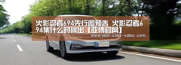 火影忍者694先行图预告 火影忍者694集什么时候出【亚博官网】(图2)