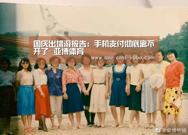 国庆出境游报告:手机支付彻底离不开了-亚博体育(图2) 国庆出境游报告:手机支付彻底离不开了-亚博体育(图2)