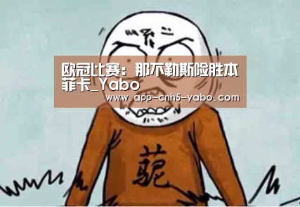 欧冠比赛:那不勒斯险胜本菲卡_Yabo(图1) 欧冠比赛:那不勒斯险胜本菲卡_Yabo(图1)