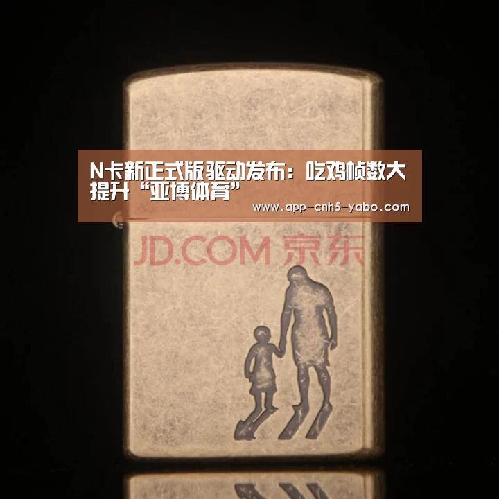N卡新正式版驱动发布:吃鸡帧数大提升“亚博体育”(图1) 亚博体育