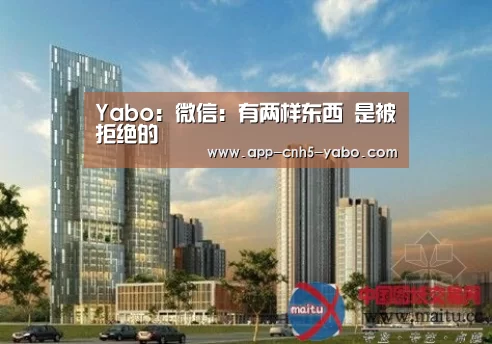 Yabo:微信:有两样东西 是被拒绝的(图1) 亚博