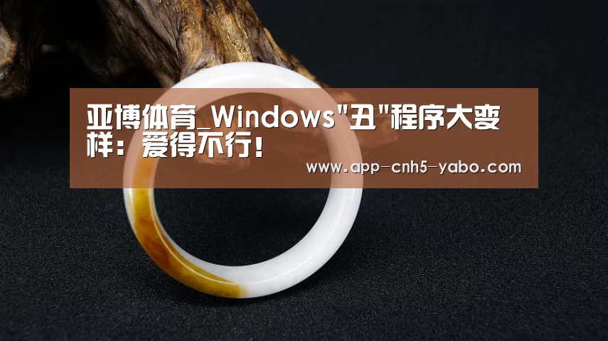 亚博体育_Windows丑程序大变样:爱得不行!(图1) 亚博体育