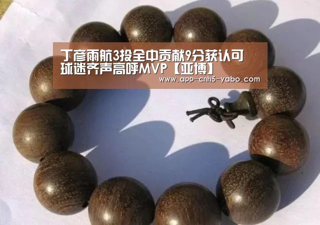 丁彦雨航3投全中贡献9分获认可 球迷齐声高呼MVP【亚博】(图3)
