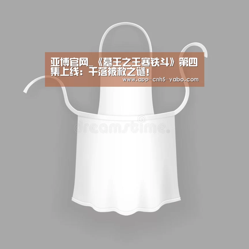 亚博官网_《墓王之王寒铁斗》第四集上线:千落被救之谜!(图2) 亚博