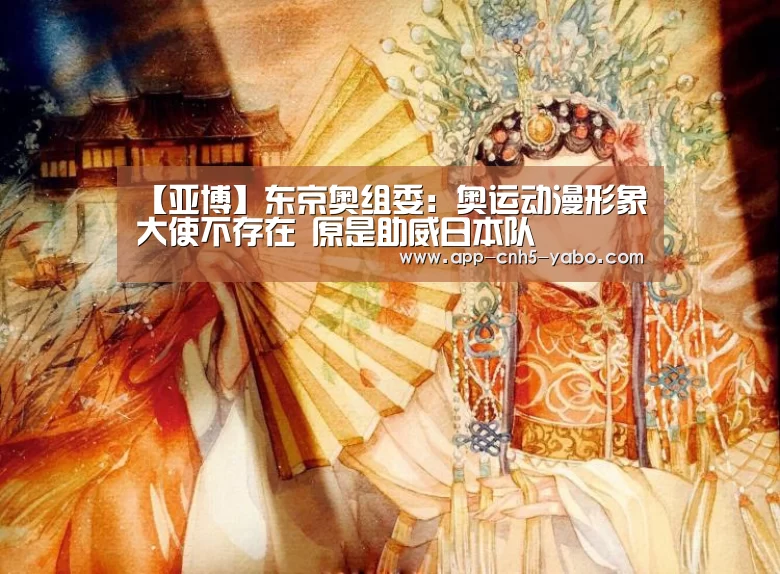 【亚博】东京奥组委：奥运动漫形象大使不存在 原是助威日本队(图1)