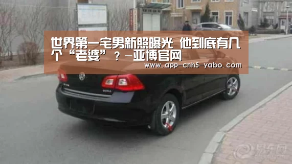 世界第一宅男新照曝光 他到底有几个“老婆”?-亚博官网(图3) 世界第一宅男新照曝光 他到底有几个“老婆”?-亚博官网(图3)